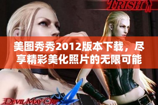 美图秀秀2012版本下载，尽享精彩美化照片的无限可能！