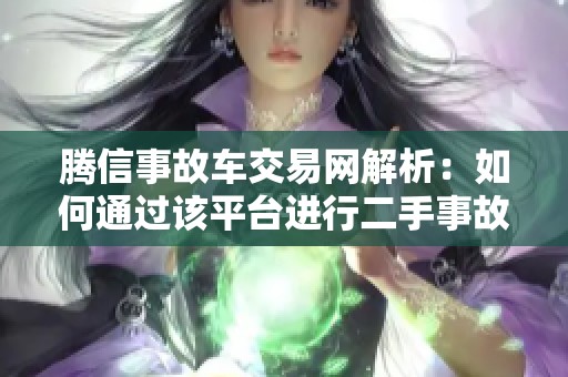 腾信事故车交易网解析：如何通过该平台进行二手事故车交易