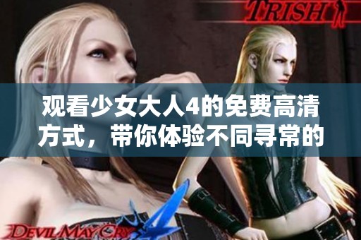 观看少女大人4的免费高清方式，带你体验不同寻常的视听盛宴
