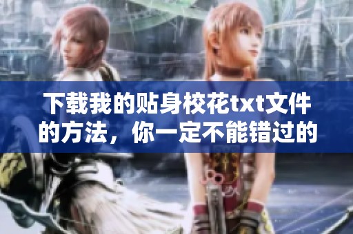 下载我的贴身校花txt文件的方法，你一定不能错过的精彩内容分享