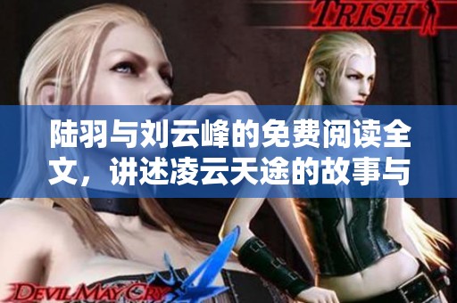 陆羽与刘云峰的免费阅读全文，讲述凌云天途的故事与经历
