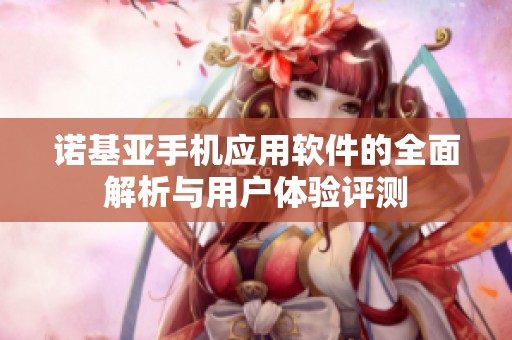 诺基亚手机应用软件的全面解析与用户体验评测