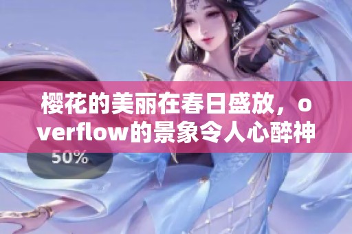 樱花的美丽在春日盛放，overflow的景象令人心醉神迷