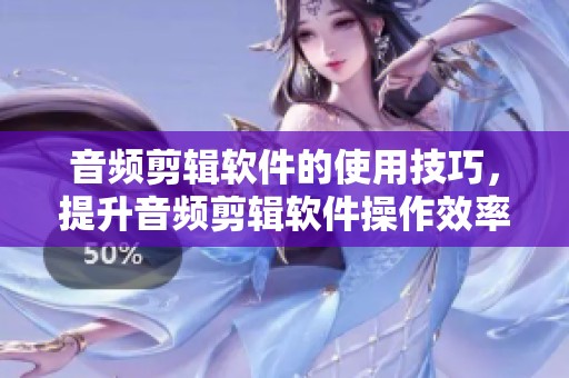 音频剪辑软件的使用技巧，提升音频剪辑软件操作效率的秘笈
