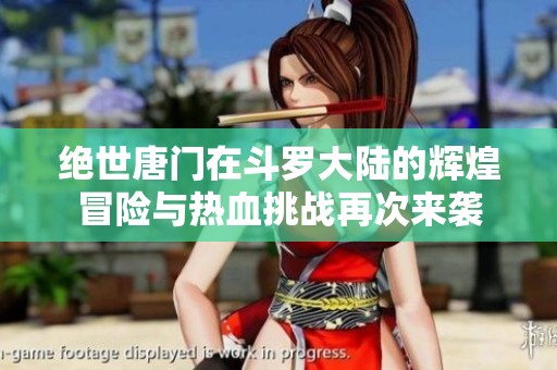 绝世唐门在斗罗大陆的辉煌冒险与热血挑战再次来袭
