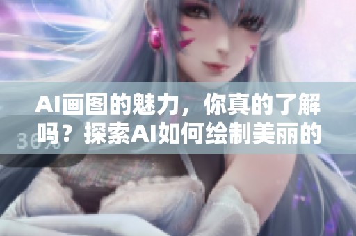 AI画图的魅力，你真的了解吗？探索AI如何绘制美丽的图像。