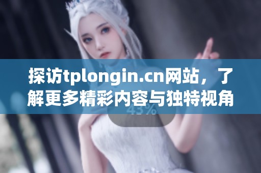 探访tplongin.cn网站，了解更多精彩内容与独特视角
