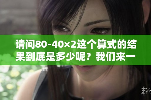 请问80-40×2这个算式的结果到底是多少呢？我们来一起计算一下。