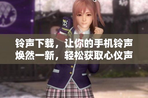 铃声下载，让你的手机铃声焕然一新，轻松获取心仪声音