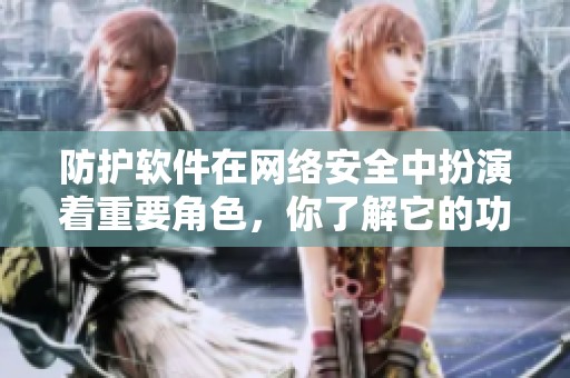 防护软件在网络安全中扮演着重要角色，你了解它的功能吗