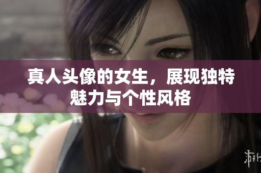 真人头像的女生，展现独特魅力与个性风格