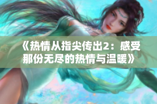 《热情从指尖传出2：感受那份无尽的热情与温暖》