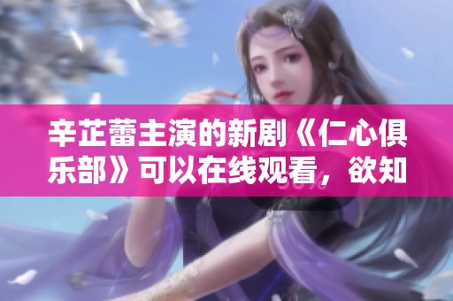 辛芷蕾主演的新剧《仁心俱乐部》可以在线观看，欲知详情请关注！
