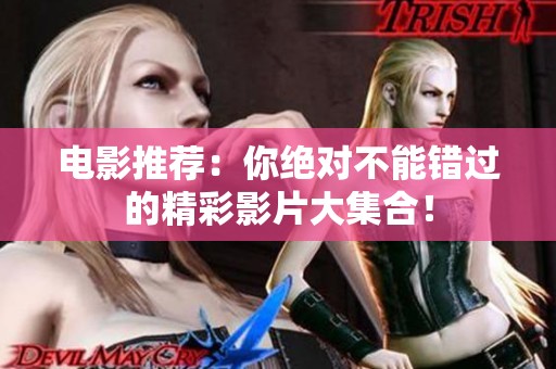 电影推荐：你绝对不能错过的精彩影片大集合！