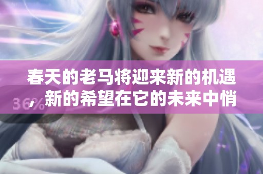 春天的老马将迎来新的机遇，新的希望在它的未来中悄然绽放