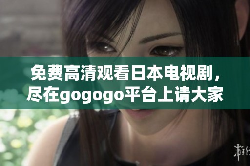 免费高清观看日本电视剧，尽在gogogo平台上请大家一起来看吧