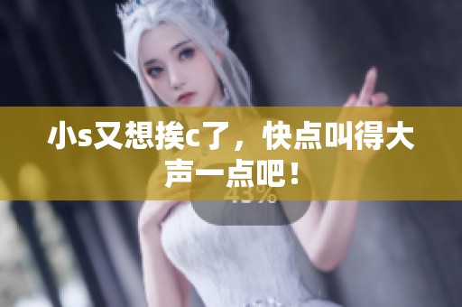 小s又想挨c了，快点叫得大声一点吧！