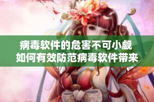 病毒软件的危害不可小觑 如何有效防范病毒软件带来的威胁