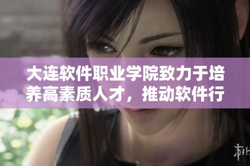 大连软件职业学院致力于培养高素质人才，推动软件行业的快速发展