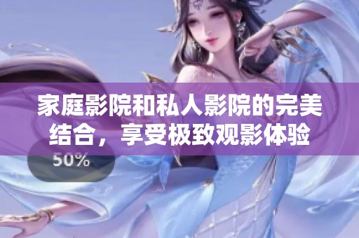 家庭影院和私人影院的完美结合，享受极致观影体验