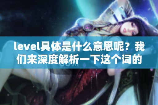 level具体是什么意思呢？我们来深度解析一下这个词的含义。