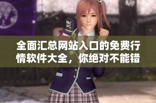 全面汇总网站入口的免费行情软件大全，你绝对不能错过的资源分享