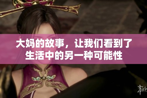 大妈的故事，让我们看到了生活中的另一种可能性
