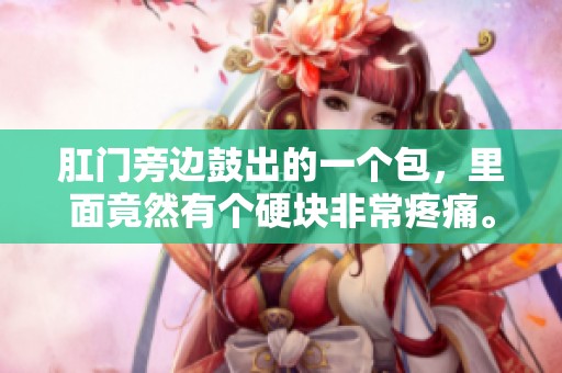 肛门旁边鼓出的一个包，里面竟然有个硬块非常疼痛。