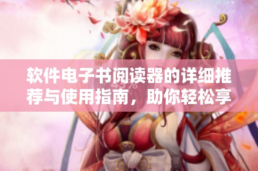 软件电子书阅读器的详细推荐与使用指南，助你轻松享受阅读时光