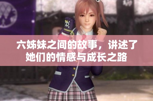 六姊妹之间的故事，讲述了她们的情感与成长之路