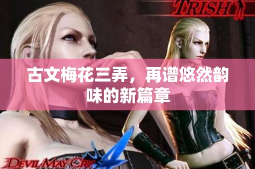 古文梅花三弄，再谱悠然韵味的新篇章