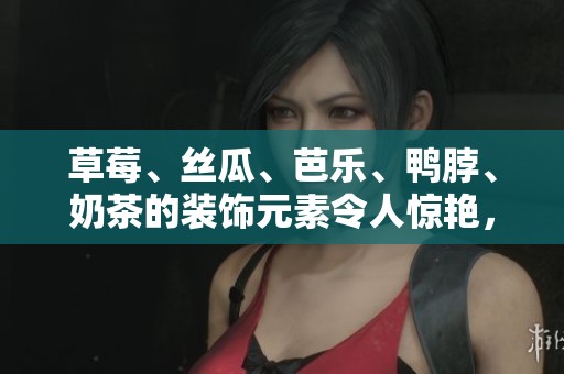 草莓、丝瓜、芭乐、鸭脖、奶茶的装饰元素令人惊艳，让人垂涎欲滴