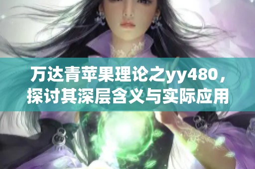 万达青苹果理论之yy480，探讨其深层含义与实际应用价值