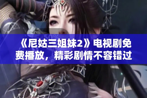 《尼姑三姐妹2》电视剧免费播放，精彩剧情不容错过，快来观看吧！
