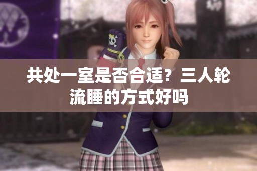 共处一室是否合适？三人轮流睡的方式好吗