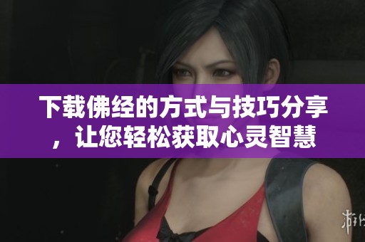下载佛经的方式与技巧分享，让您轻松获取心灵智慧