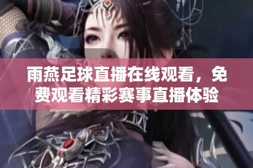 雨燕足球直播在线观看，免费观看精彩赛事直播体验