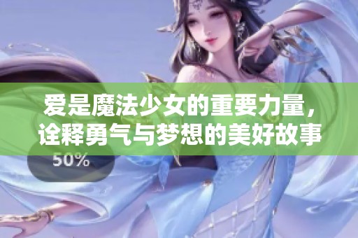 爱是魔法少女的重要力量，诠释勇气与梦想的美好故事