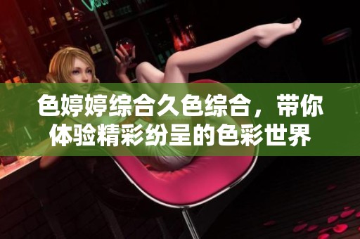 色**综合久***，带你体验精彩纷呈的色彩世界