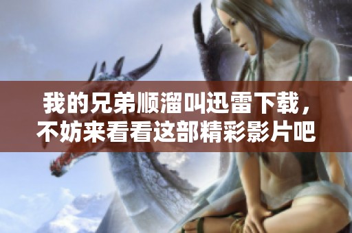 我的兄弟顺溜叫迅雷下载，不妨来看看这部精彩影片吧