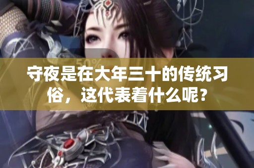 守夜是在大年三十的传统习俗，这代表着什么呢？