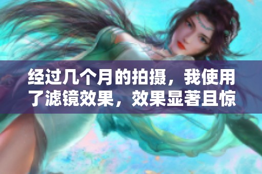 经过几个月的拍摄，我使用了滤镜效果，效果显著且惊艳。