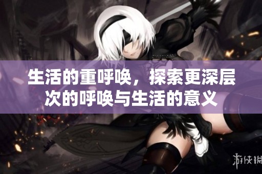 生活的重呼唤，探索更深层次的呼唤与生活的意义