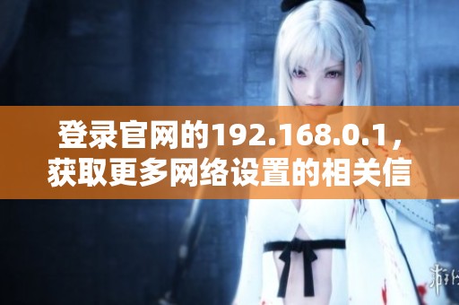 登录官网的192.168.0.1，获取更多网络设置的相关信息