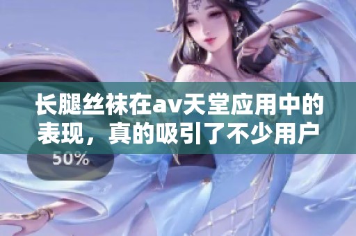 长腿丝袜在**天堂应用中的表现，真的吸引了不少用户的关注