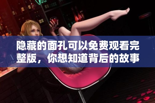隐藏的面孔可以免费观看完整版，你想知道背后的故事吗？