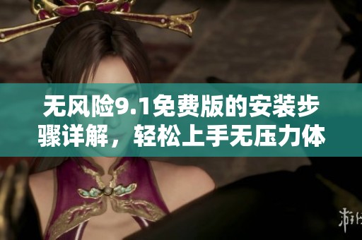 无风险9.1免费版的安装步骤详解，轻松上手无压力体验
