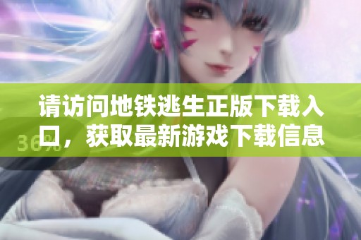 请访问地铁逃生正版下载入口，获取最新游戏下载信息与资源。