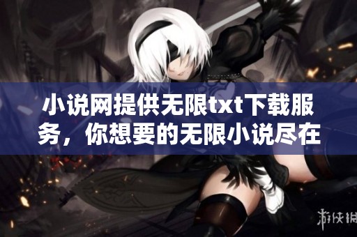 小说网提供无限txt下载服务，你想要的无限小说尽在这里！