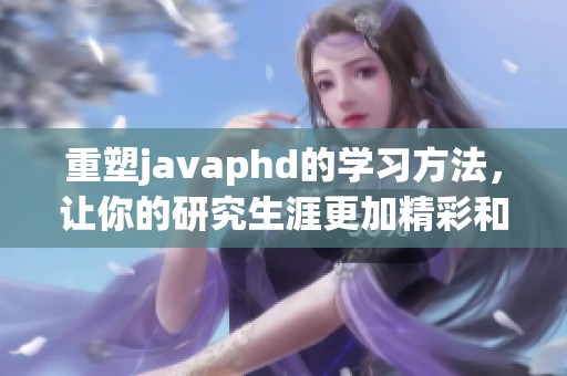 重塑j**aphd的学习方法，让你的研究生涯更加精彩和充实